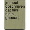 Je moet opschrijven dat hier niets gebeurt door Marcel van Roosmalen