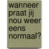 Wanneer praat jij nou weer eens normaal?