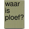 Waar is Ploef? door Mieke van Hooft