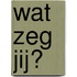 Wat zeg jij?
