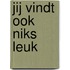 Jij vindt ook niks leuk