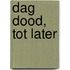 Dag dood, tot later