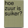 Hoe zuur is suiker? by Anja Bout-Monteau