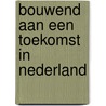 Bouwend aan een toekomst in Nederland door Willem Huijnk