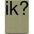 Ik?