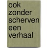 Ook zonder scherven een verhaal by G.L.G.A. Kortekaas