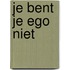 JE BENT JE EGO NIET