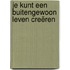 Je kunt een buitengewoon leven creëren