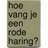 Hoe vang je een rode haring? door Henk Janssen