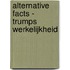 Alternative Facts - Trumps werkelijkheid