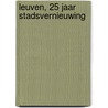 Leuven, 25 jaar Stadsvernieuwing door Joeri de Bruyn
