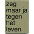Zeg maar ja tegen het leven