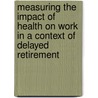 Measuring the impact of health on work in a context of delayed retirement by MichaëL. Boissonneault