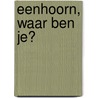 Eenhoorn, waar ben je? door Ingela P. Arrhenius