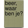 Beer, waar ben je? door Ingela P. Arrhenius