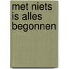Met niets is alles begonnen door Ellen Lanckman