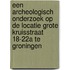 Een archeologisch onderzoek op de locatie Grote Kruisstraat 18-22A te Groningen