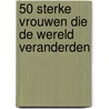 50 sterke vrouwen die de wereld veranderden by Chiara Pasqualetti Johnson
