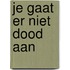 Je gaat er niet dood aan