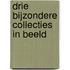 Drie bijzondere collecties in beeld