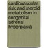 Cardiovascular risk and steroid metabolism in Congenital Adrenal Hyperplasia