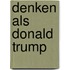 Denken als Donald Trump