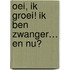 Oei, ik groei! Ik ben zwanger… en nu?