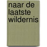 Naar de laatste wildernis door Li Lefebure