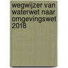 Wegwijzer van Waterwet naar Omgevingswet 2018 door Onbekend