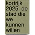 Kortrijk 2025. De stad die we kunnen willen