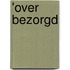 'Over bezorgd