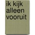 Ik kijk alleen vooruit