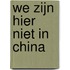We zijn hier niet in China