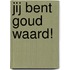 Jij bent goud waard!