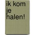 Ik kom je halen!