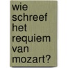 Wie schreef het requiem van Mozart? door Pieter Bergé