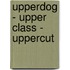 Upperdog - Upper class - Uppercut