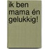 Ik ben mama én gelukkig!