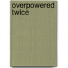 Overpowered Twice door Lara Vedder