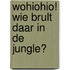 Wohiohio! Wie brult daar in de jungle?