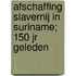 Afschaffing Slavernij in Suriname; 150 jr geleden