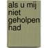 Als U mij niet geholpen had