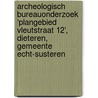 Archeologisch Bureauonderzoek ‘Plangebied Vleutstraat 12’, Dieteren, Gemeente Echt-Susteren door A.C. Mientjes