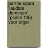 Partite sopra 'Laudate Dominum' (Psalm 146) voor orgel door Jacob Bijster
