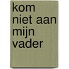 Kom niet aan mijn vader by E. Noorlander-van der Laan
