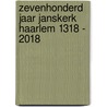 Zevenhonderd jaar Janskerk Haarlem 1318 - 2018 door Wim Cerutti
