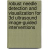 Robust needle detection and visualization for 3D ultrasound image-guided interventions door Arash Pourtaherian