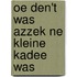 Oe den't was azzek ne kleine kadee was