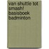 Van shuttle tot smash! Basisboek badminton