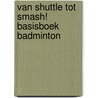 Van shuttle tot smash! Basisboek badminton door Piet Benoit